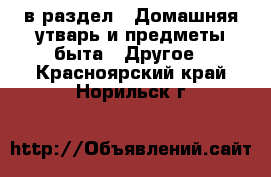  в раздел : Домашняя утварь и предметы быта » Другое . Красноярский край,Норильск г.